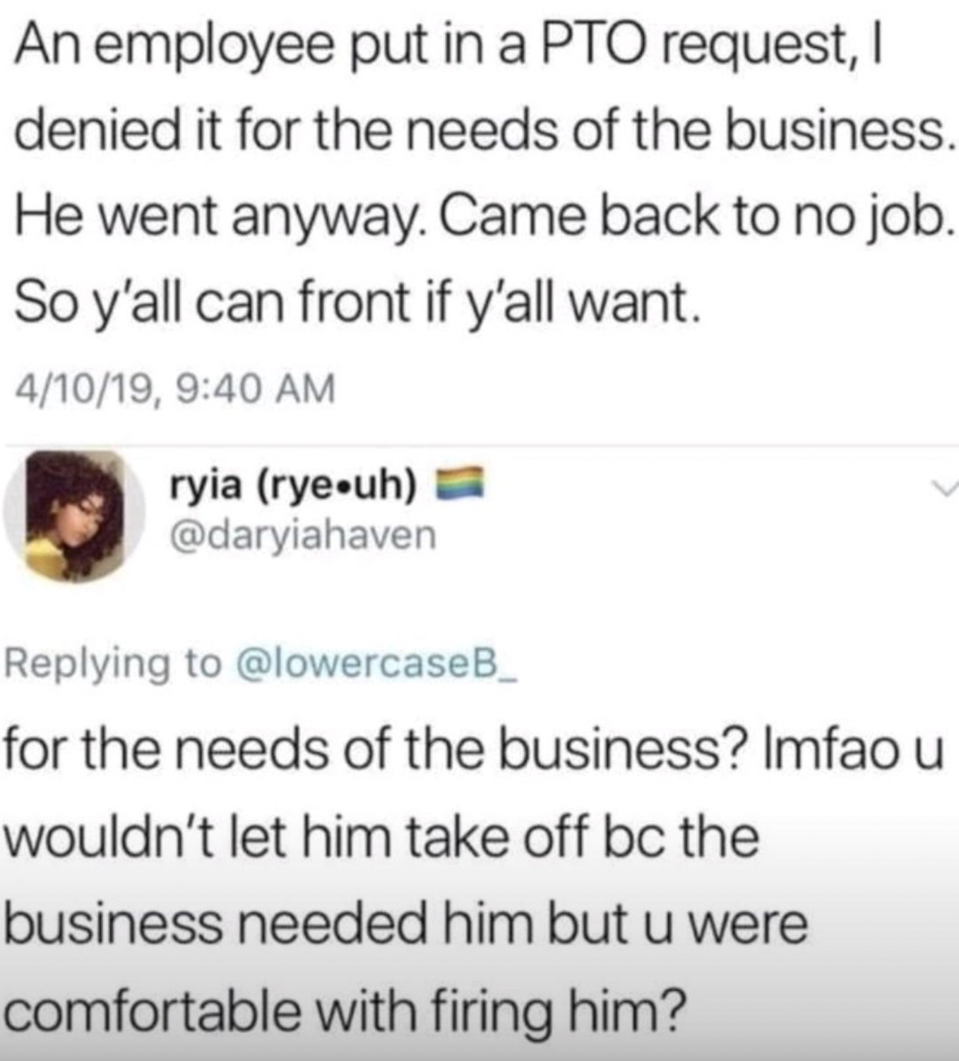 screenshot - An employee put in a Pto request, I denied it for the needs of the business. He went anyway. Came back to no job. So y'all can front if y'all want. 41019, ryia rye uh for the needs of the business? Imfao u wouldn't let him take off bc the bus